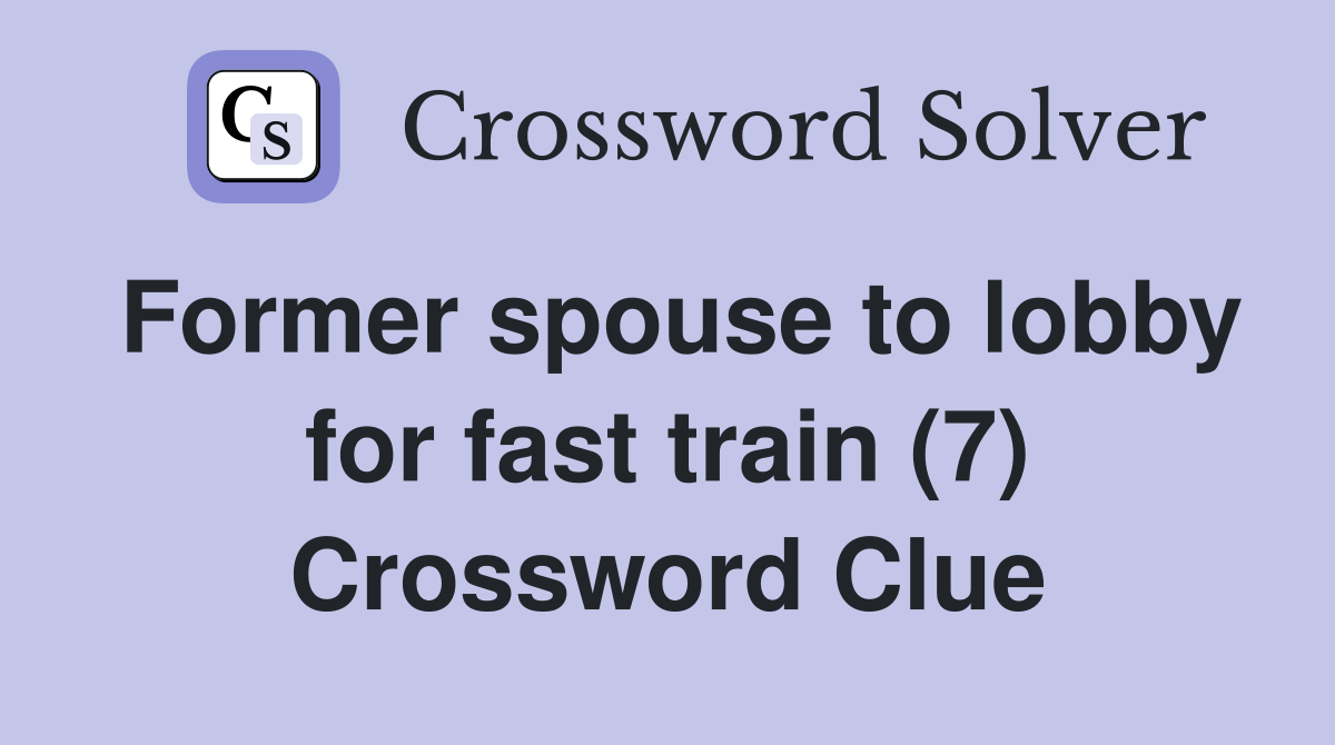 Former spouse to lobby for fast train (7) Crossword Clue