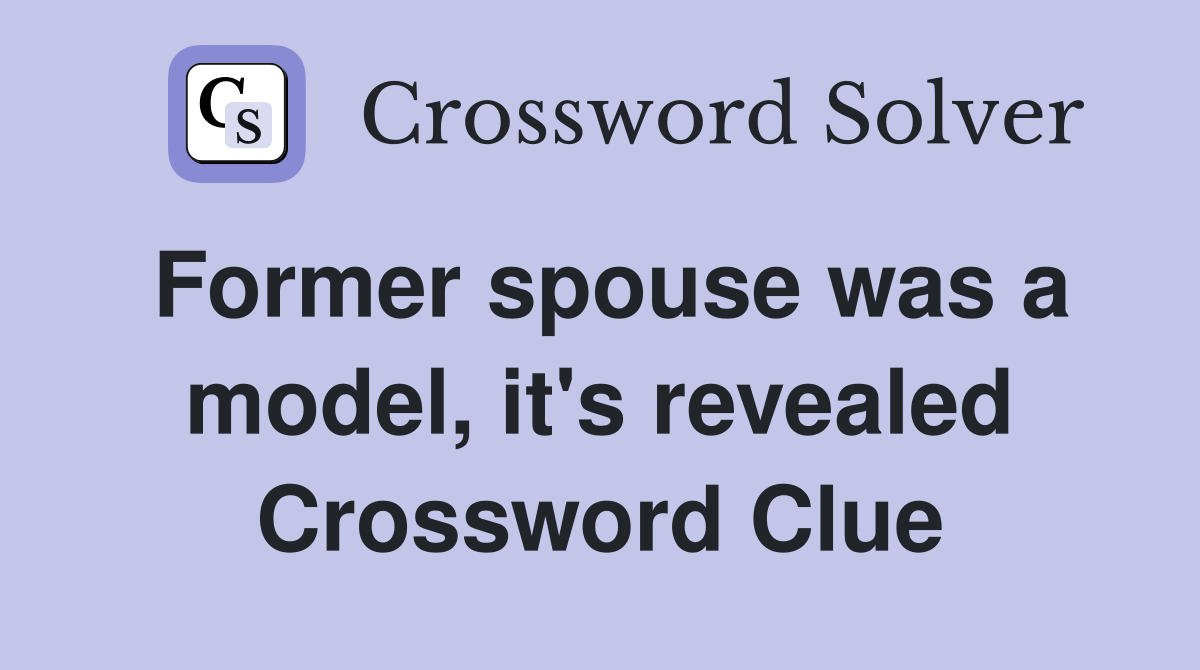 Former spouse was a model, it's revealed Crossword Clue