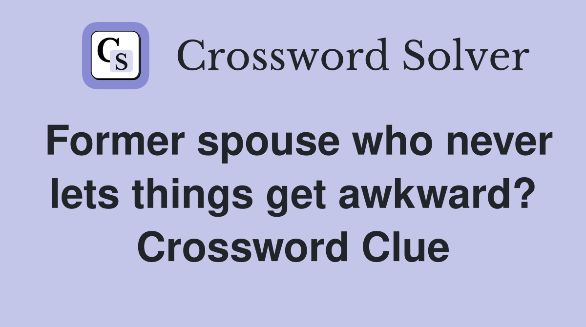 Former spouse who never lets things get awkward? Crossword Clue
