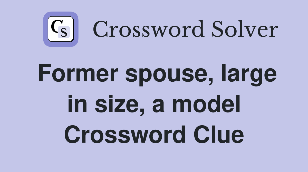 Former spouse, large in size, a model Crossword Clue