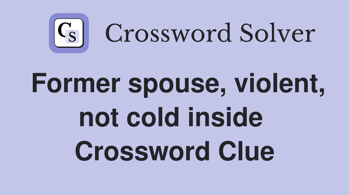 Former spouse, violent, not cold inside  Crossword Clue