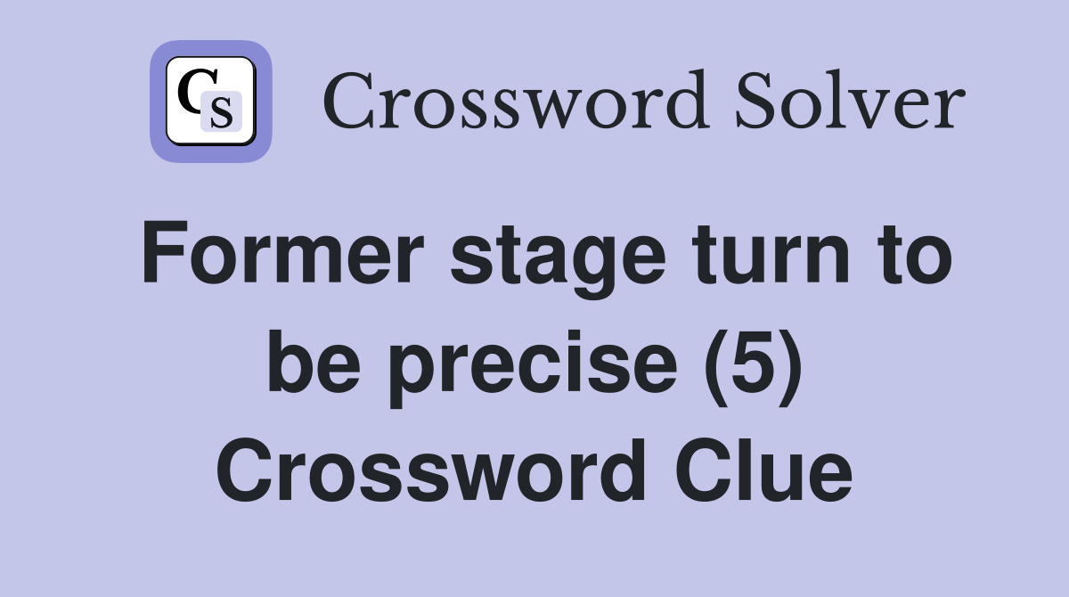 Former stage turn to be precise (5) Crossword Clue