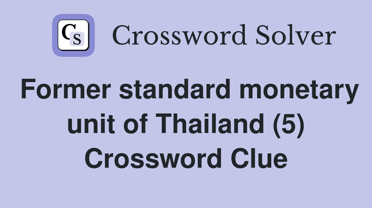 Former standard monetary unit of Thailand (5) Crossword Clue