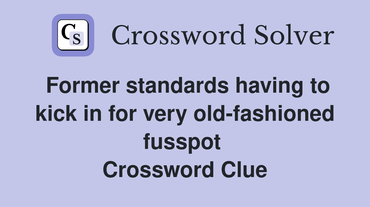 Former standards having to kick in for very old-fashioned fusspot  Crossword Clue