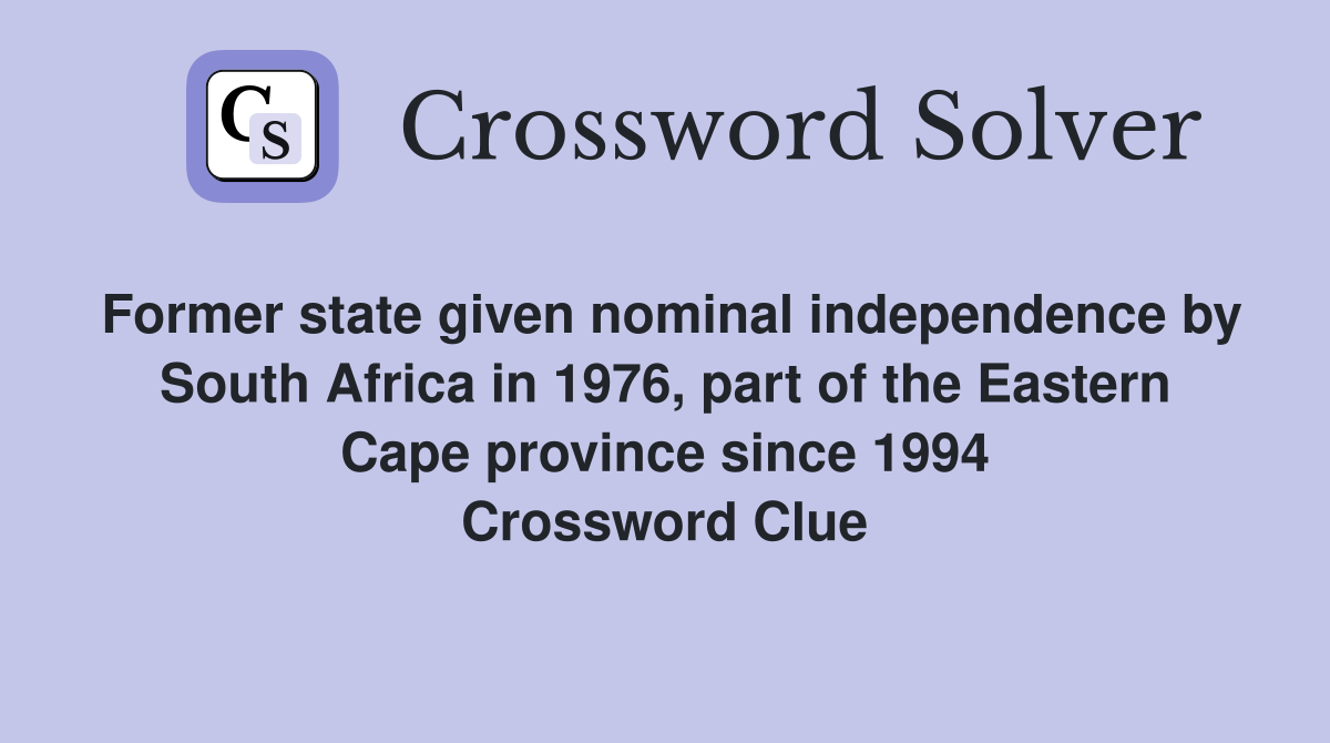 Former state given nominal independence by South Africa in 1976, part of the Eastern Cape province since 1994 Crossword Clue