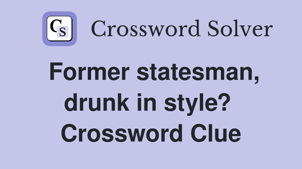 Former statesman, drunk in style?  Crossword Clue