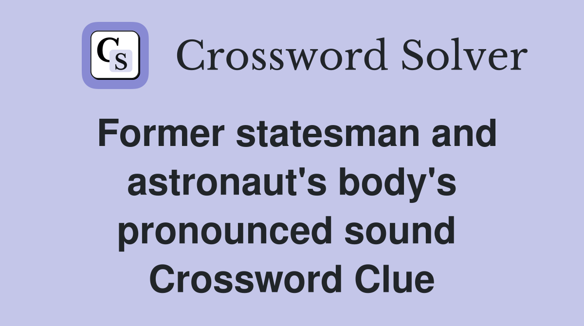 Former statesman and astronaut's body's pronounced sound  Crossword Clue
