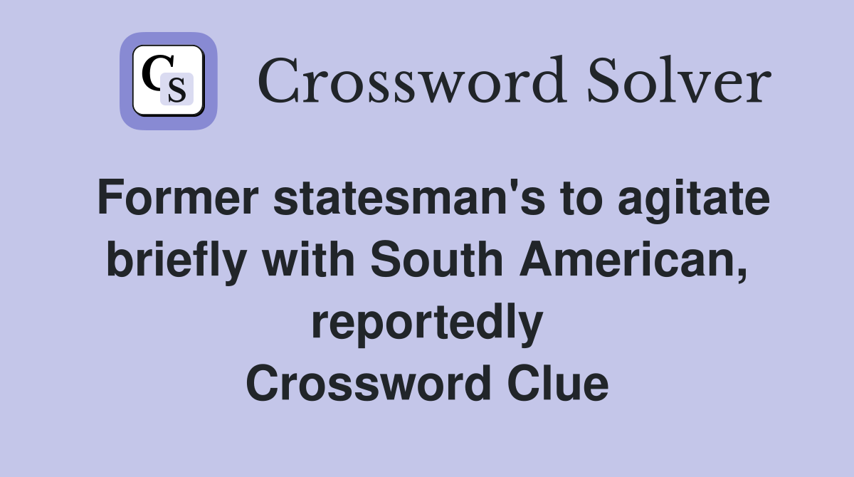 Former statesman's to agitate briefly with South American, reportedly Crossword Clue