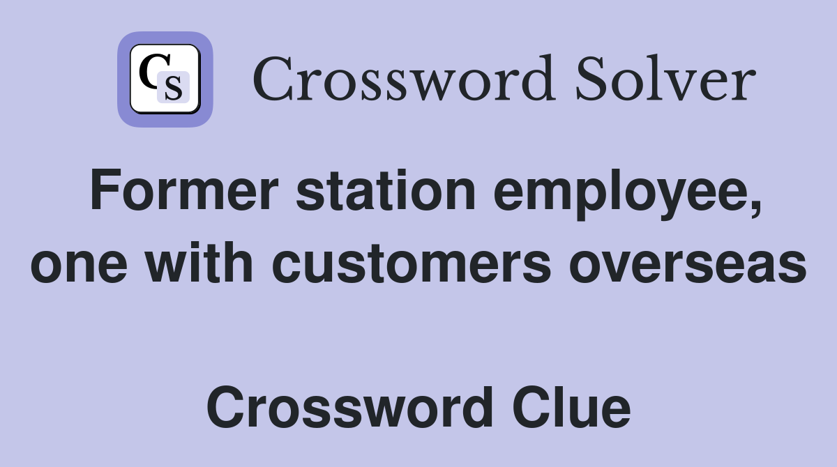 Former station employee, one with customers overseas  Crossword Clue
