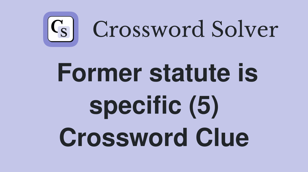Former statute is specific (5) Crossword Clue