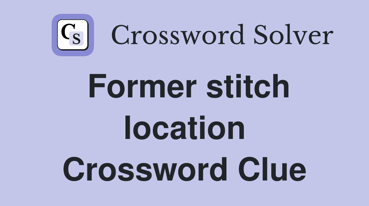Former stitch location Crossword Clue