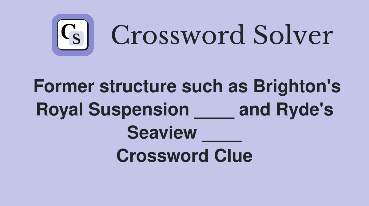 Former structure such as Brighton's Royal Suspension ____ and Ryde's Seaview ____ Crossword Clue