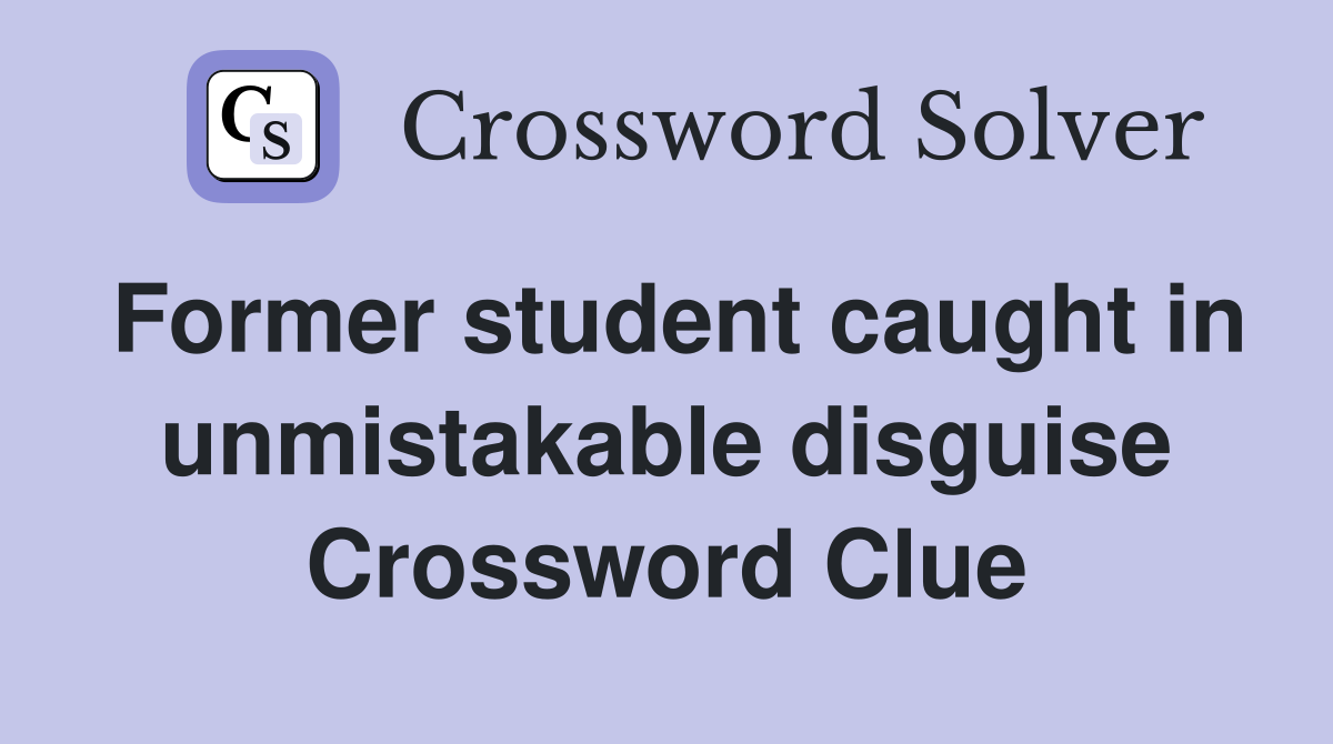 Former student caught in unmistakable disguise Crossword Clue