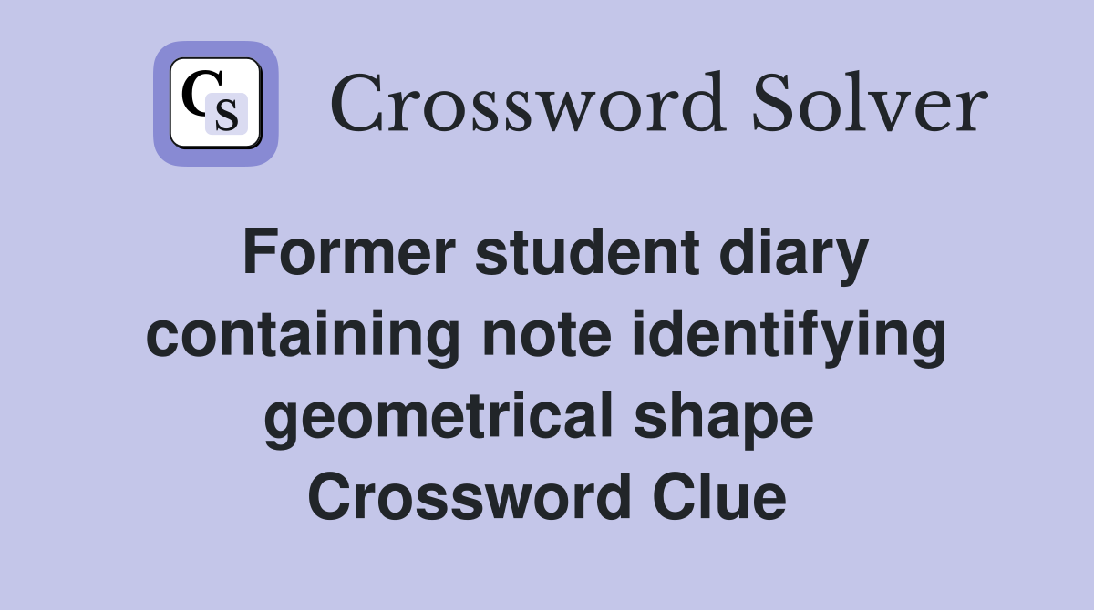 Former student diary containing note identifying geometrical shape  Crossword Clue