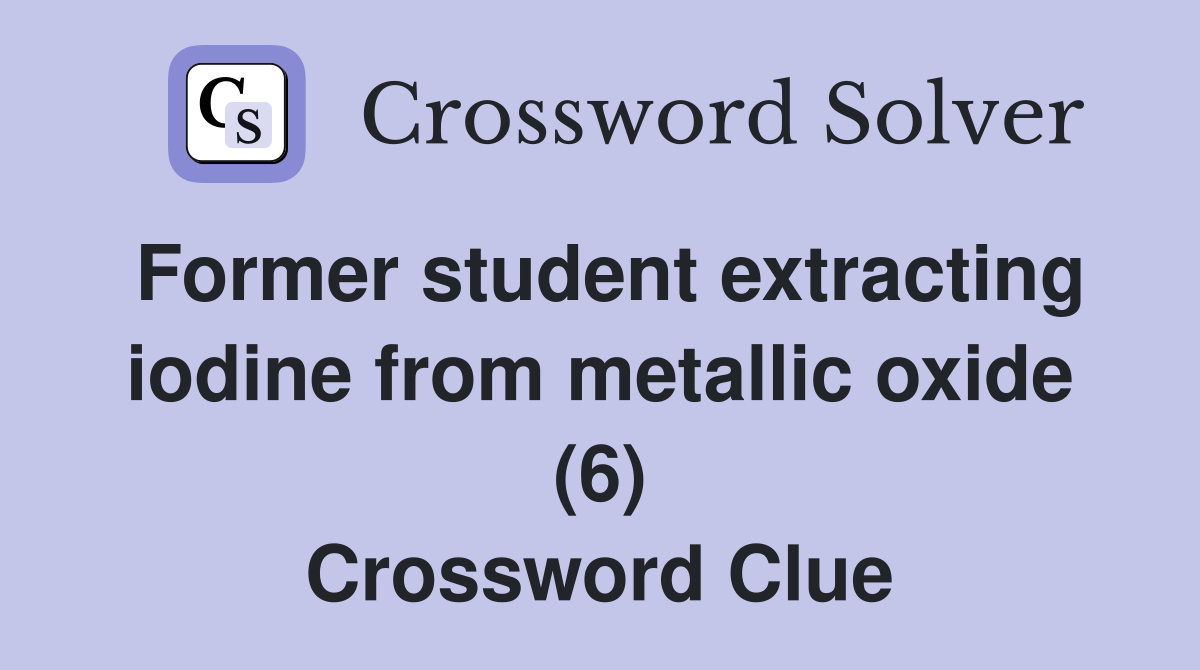Former student extracting iodine from metallic oxide (6) Crossword Clue