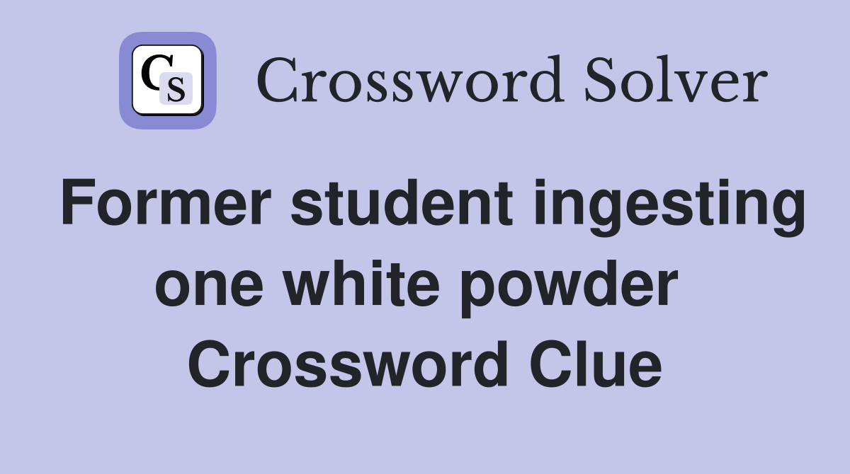 Former student ingesting one white powder  Crossword Clue