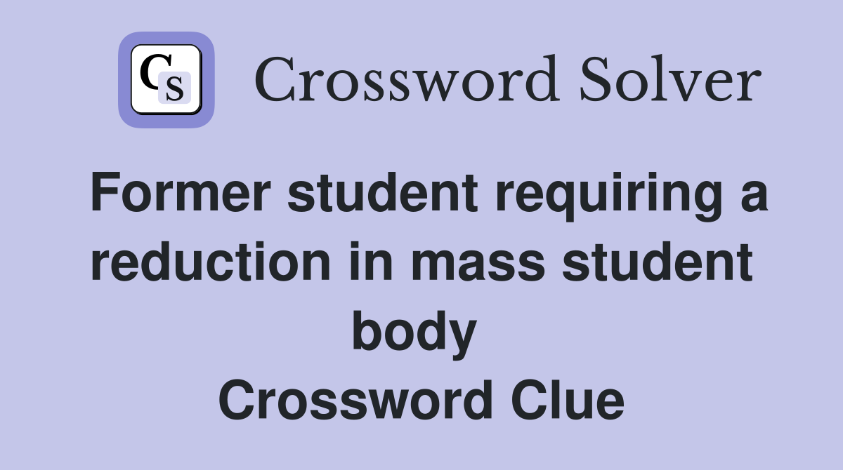 Former student requiring a reduction in mass student body  Crossword Clue