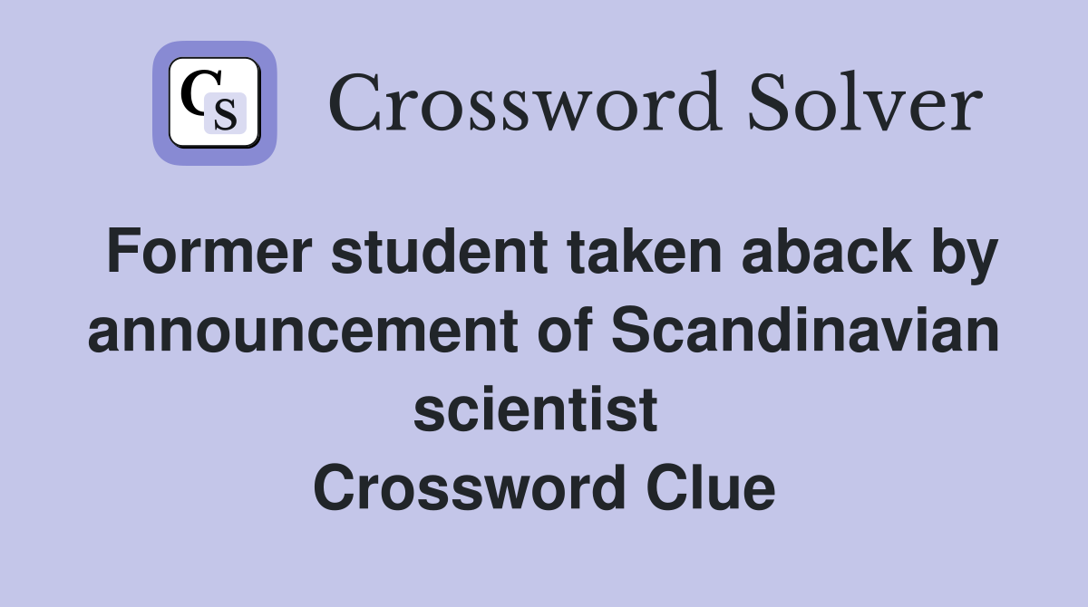 Former student taken aback by announcement of Scandinavian scientist  Crossword Clue