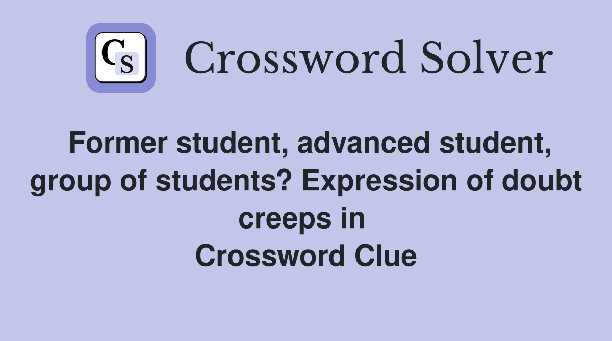 Former student, advanced student, group of students? Expression of doubt creeps in  Crossword Clue