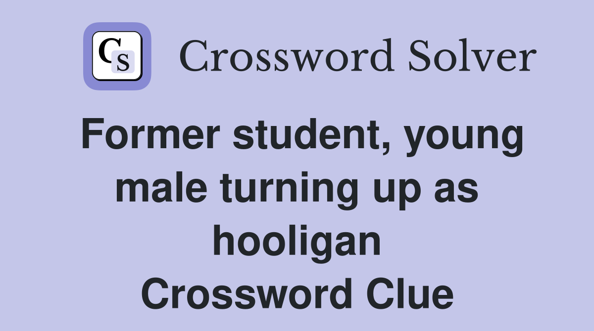 Former student, young male turning up as hooligan Crossword Clue