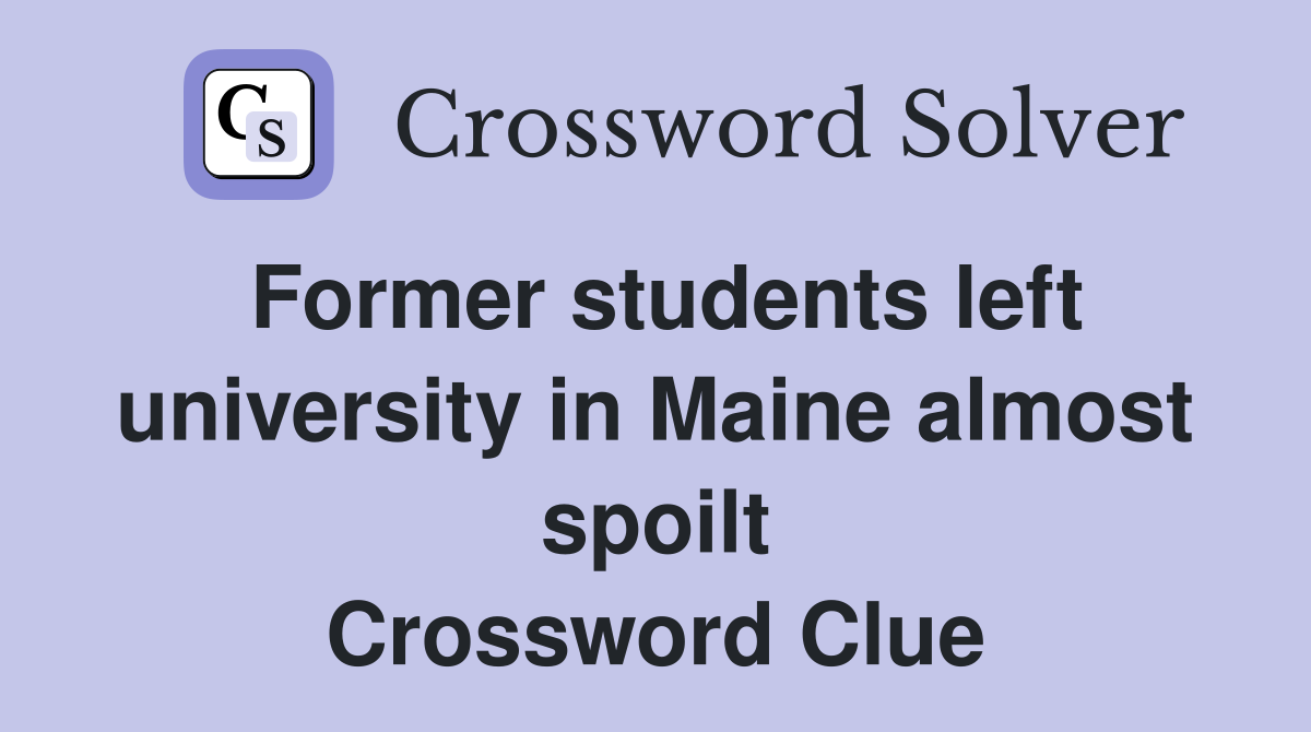 Former students left university in Maine almost spoilt Crossword Clue