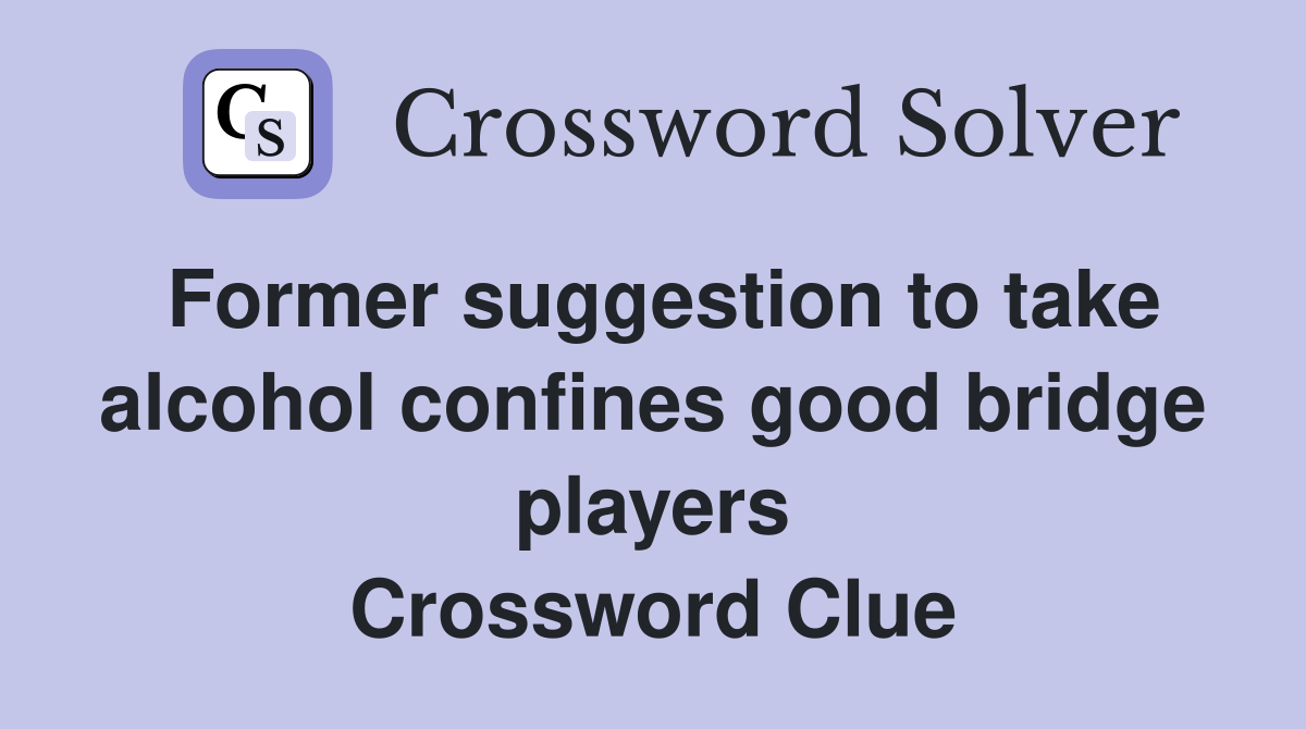 Former suggestion to take alcohol confines good bridge players Crossword Clue