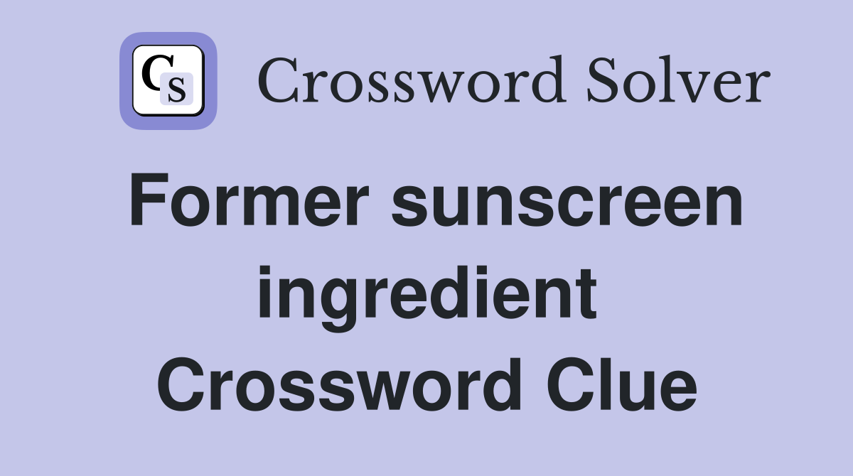 Former sunscreen ingredient Crossword Clue