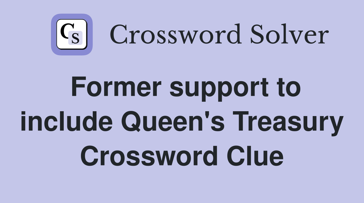 Former support to include Queen's Treasury Crossword Clue