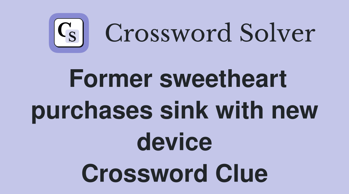Former sweetheart purchases sink with new device Crossword Clue