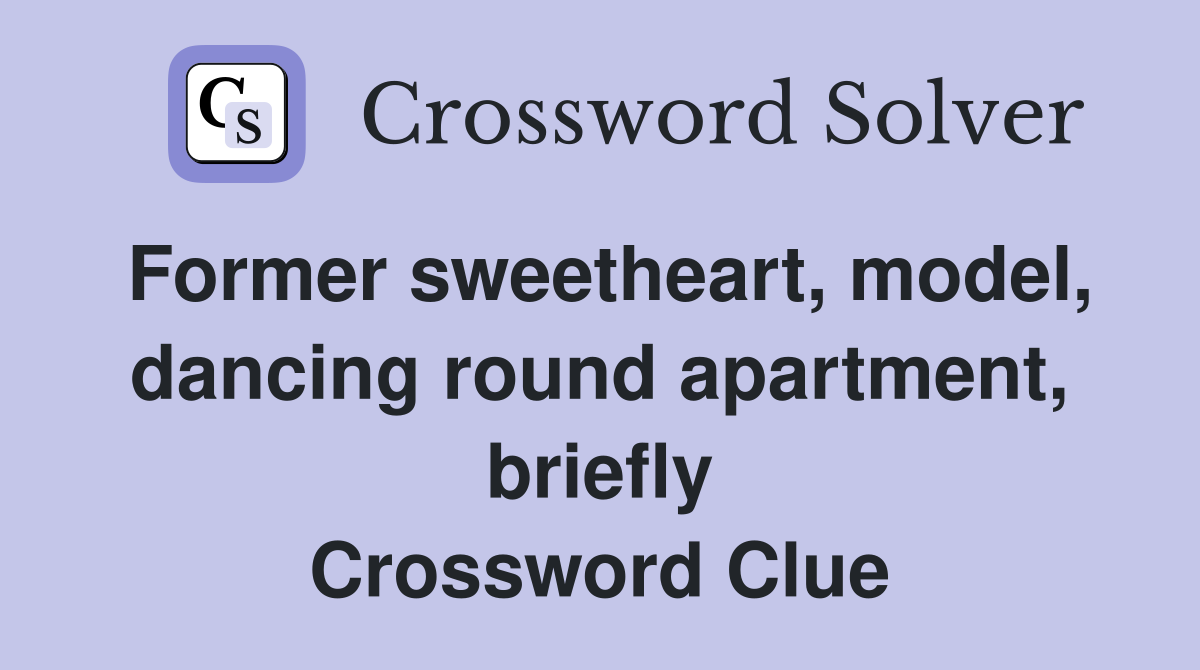 Former sweetheart, model, dancing round apartment, briefly Crossword Clue