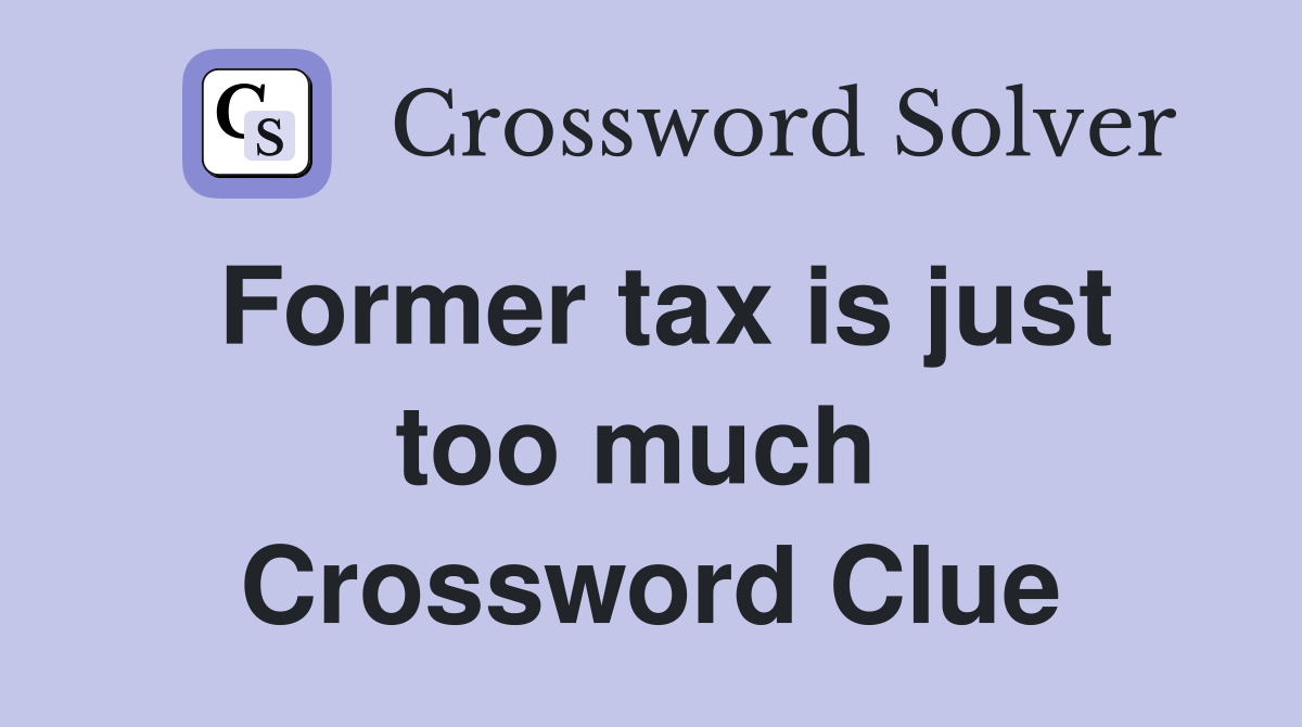 Former tax is just too much  Crossword Clue