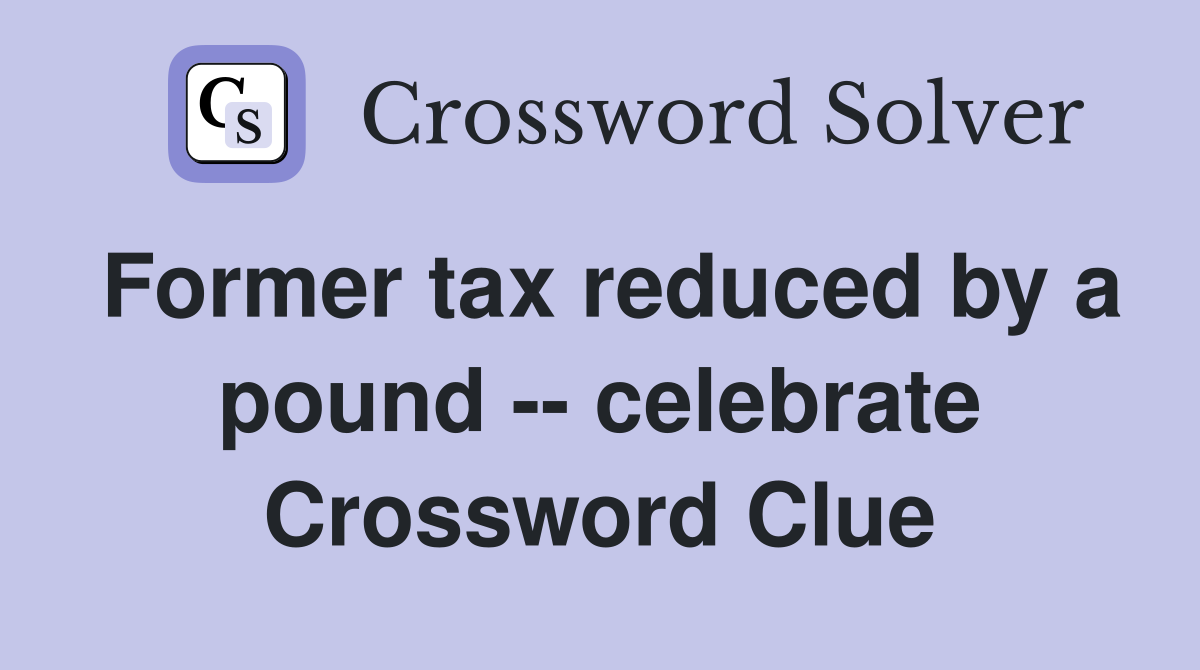 Former tax reduced by a pound -- celebrate Crossword Clue