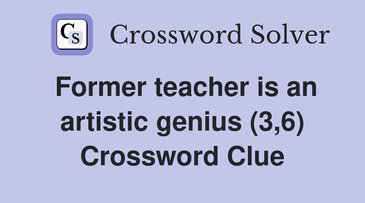 Former teacher is an artistic genius (3,6) Crossword Clue