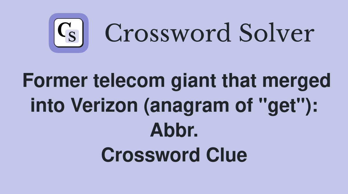 Former telecom giant that merged into Verizon (anagram of "get"): Abbr. Crossword Clue