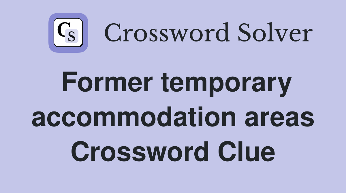 Former temporary accommodation areas Crossword Clue