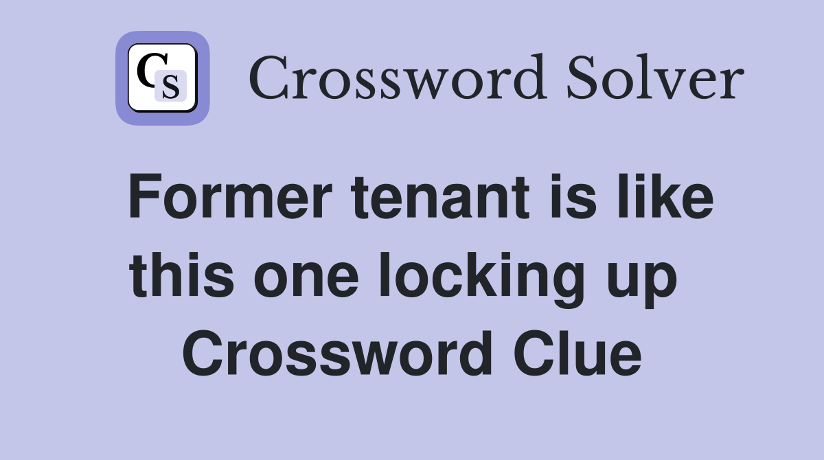 Former tenant is like this one locking up  Crossword Clue