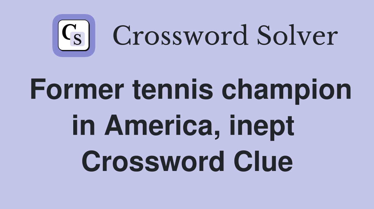 Former tennis champion in America, inept  Crossword Clue