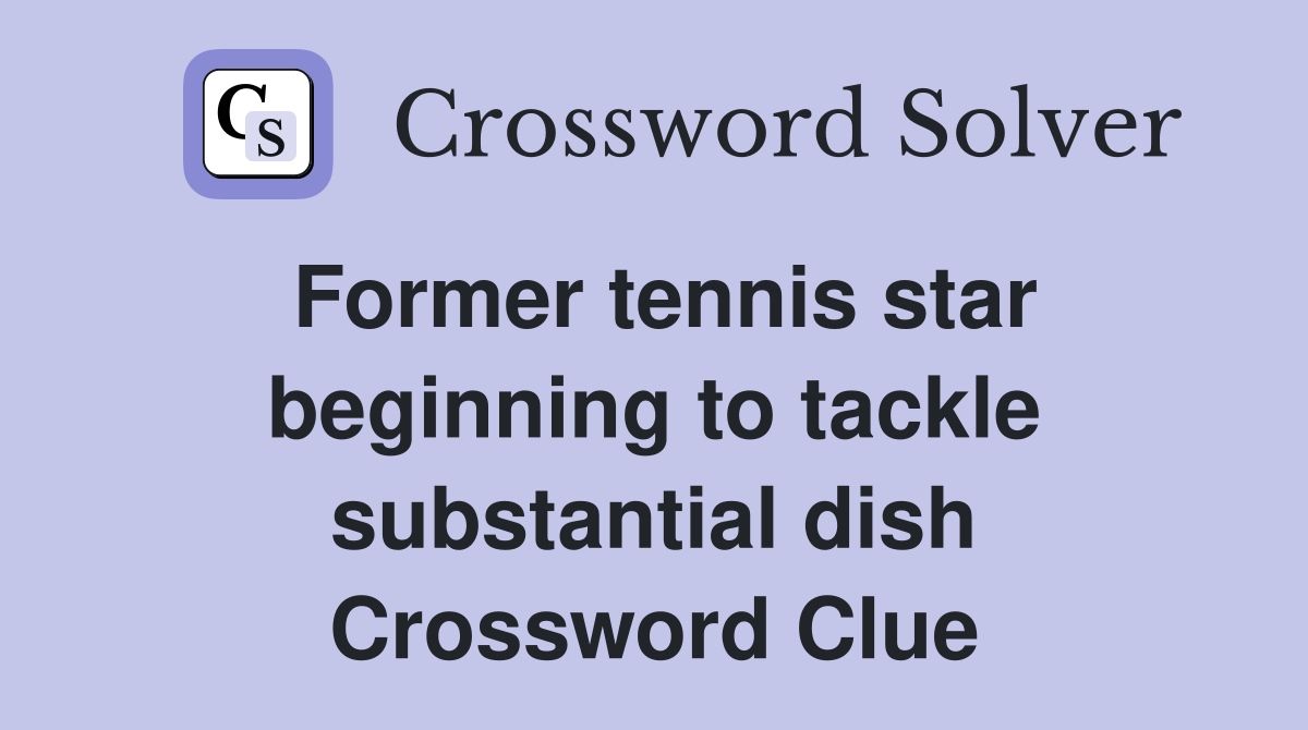Former tennis star beginning to tackle substantial dish Crossword Clue