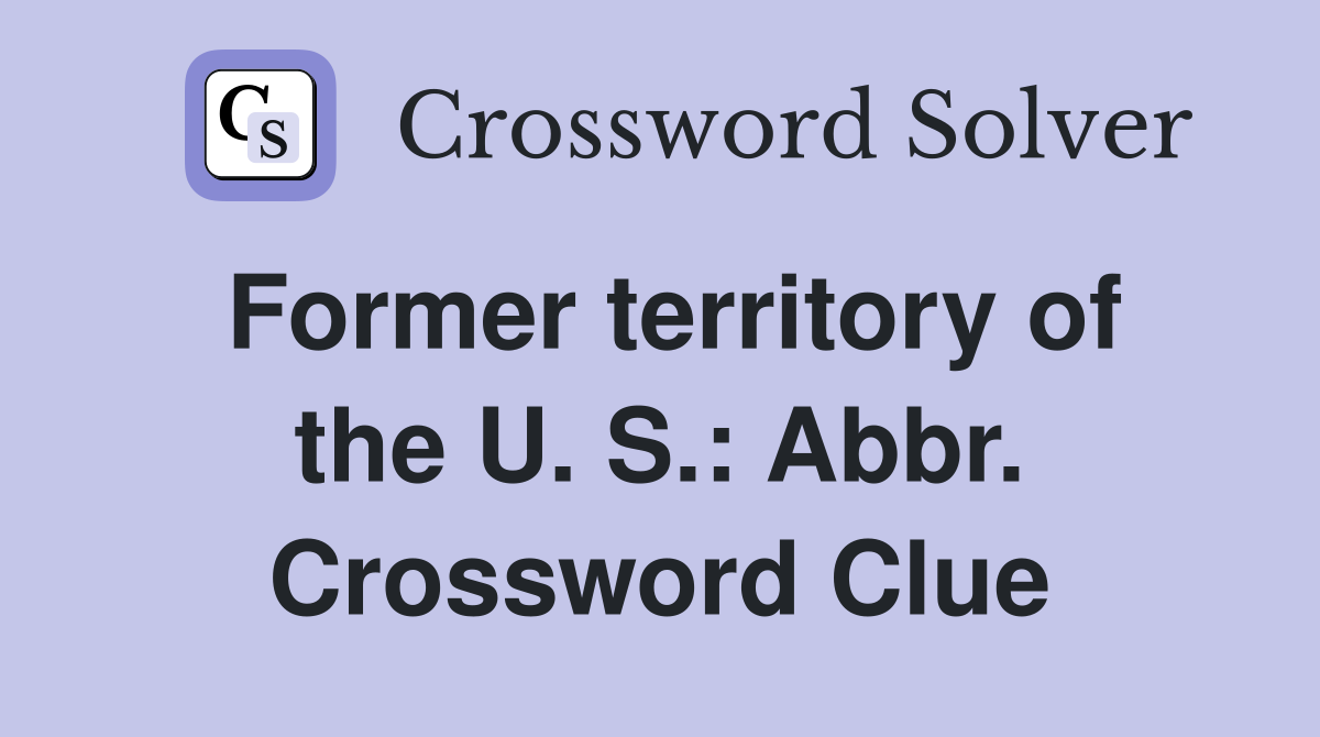 Former territory of the U. S.: Abbr. Crossword Clue