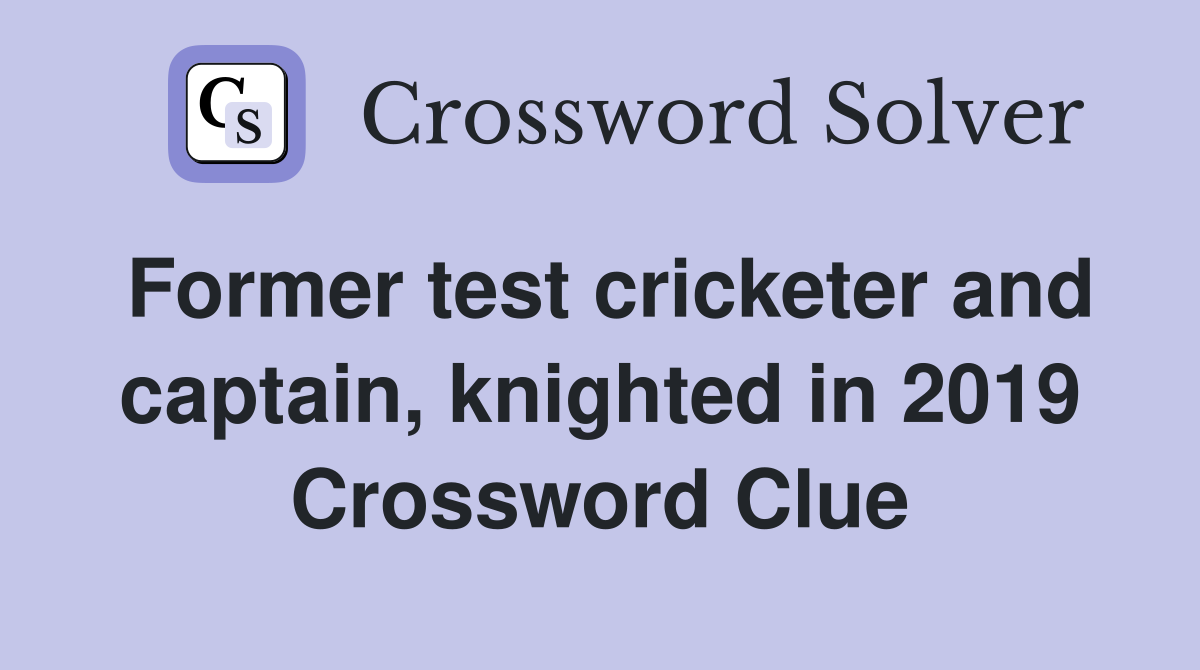 Former test cricketer and captain, knighted in 2019 Crossword Clue