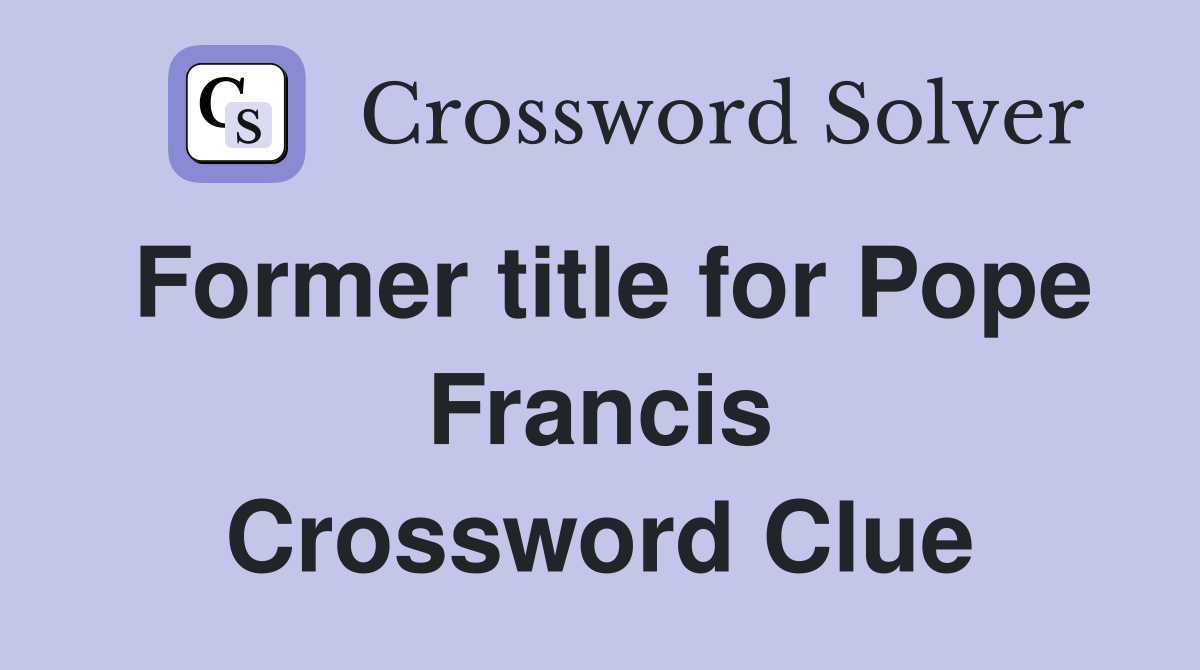 Former title for Pope Francis Crossword Clue