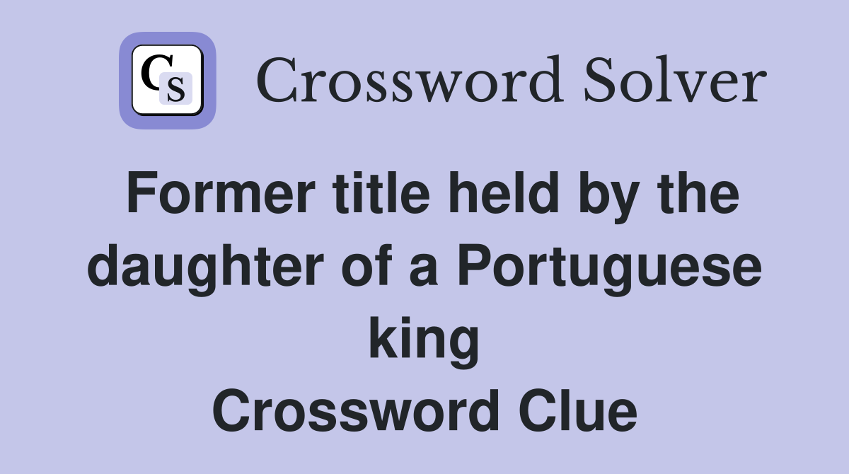 Former title held by the daughter of a Portuguese king Crossword Clue