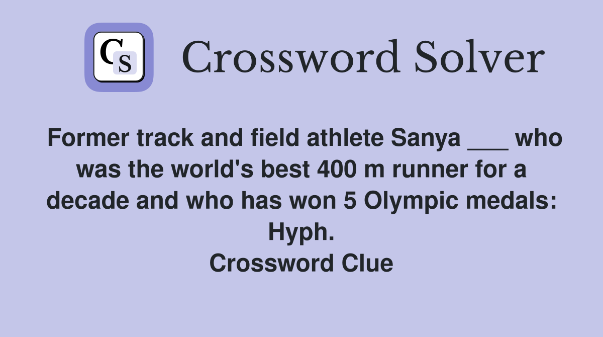 Former track and field athlete Sanya ___ who was the world's best 400 m runner for a decade and who has won 5 Olympic medals: Hyph. Crossword Clue