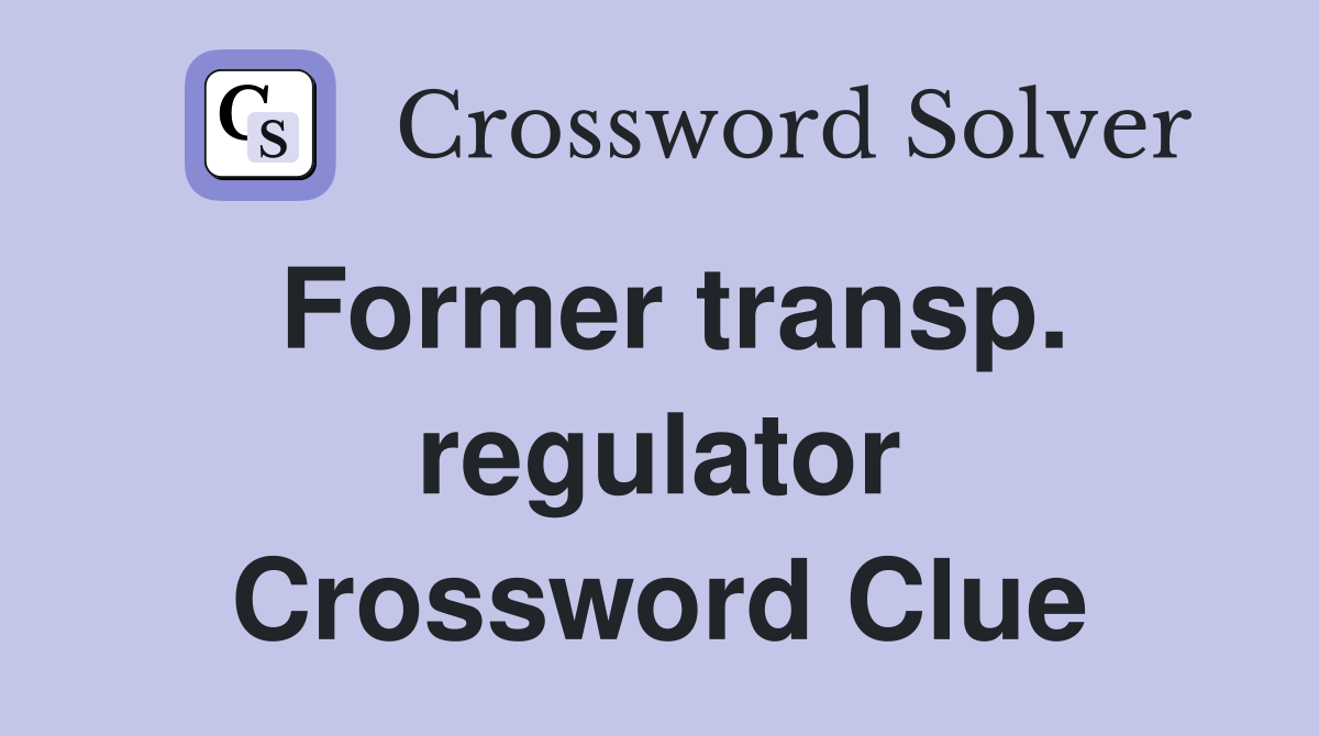 Former transp. regulator Crossword Clue