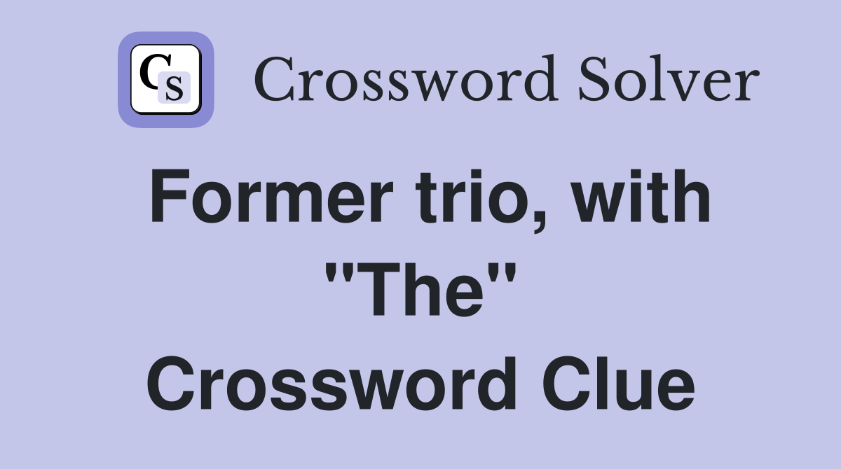 Former trio, with "The" Crossword Clue