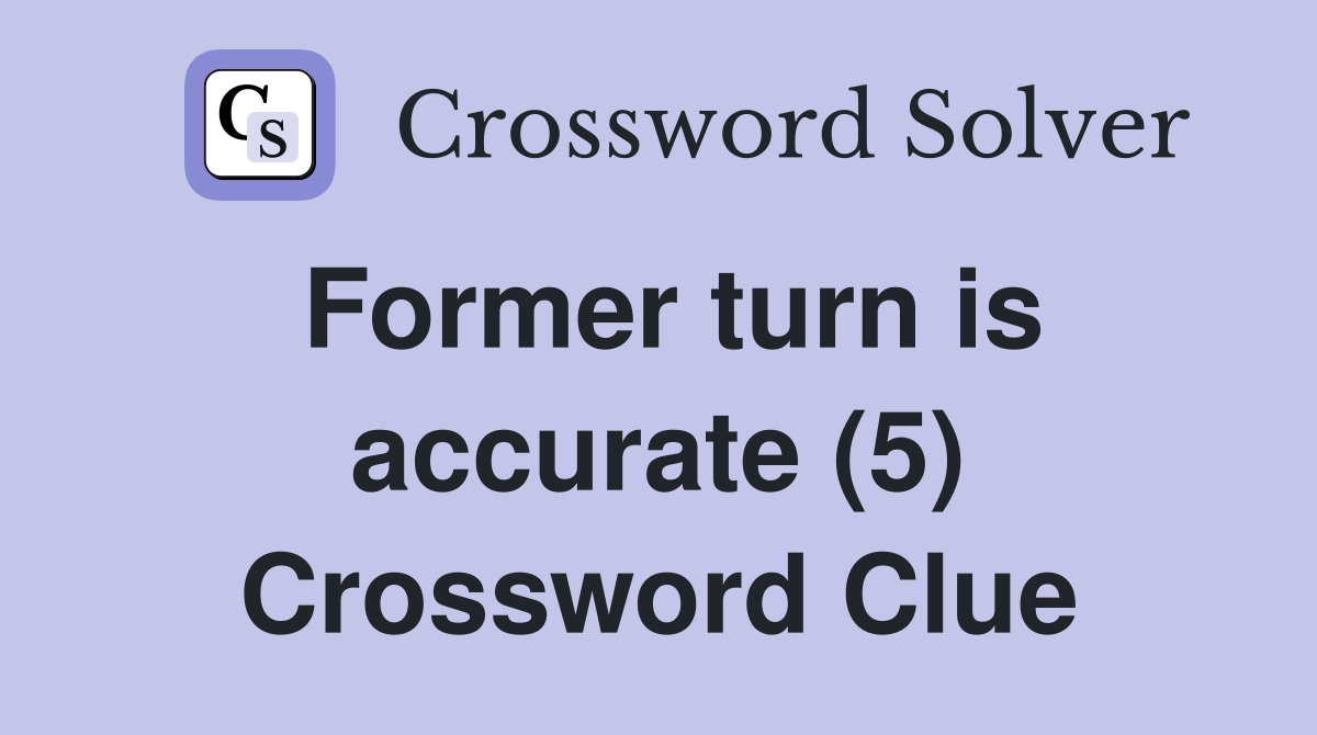 Former turn is accurate (5) Crossword Clue