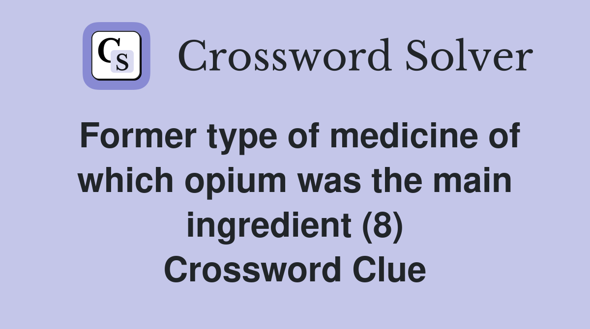 Former type of medicine of which opium was the main ingredient (8) Crossword Clue
