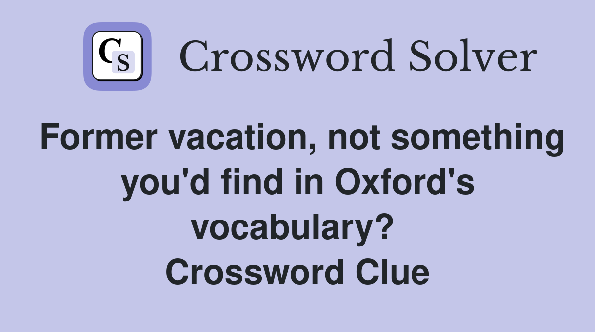 Former vacation, not something you'd find in Oxford's vocabulary?  Crossword Clue
