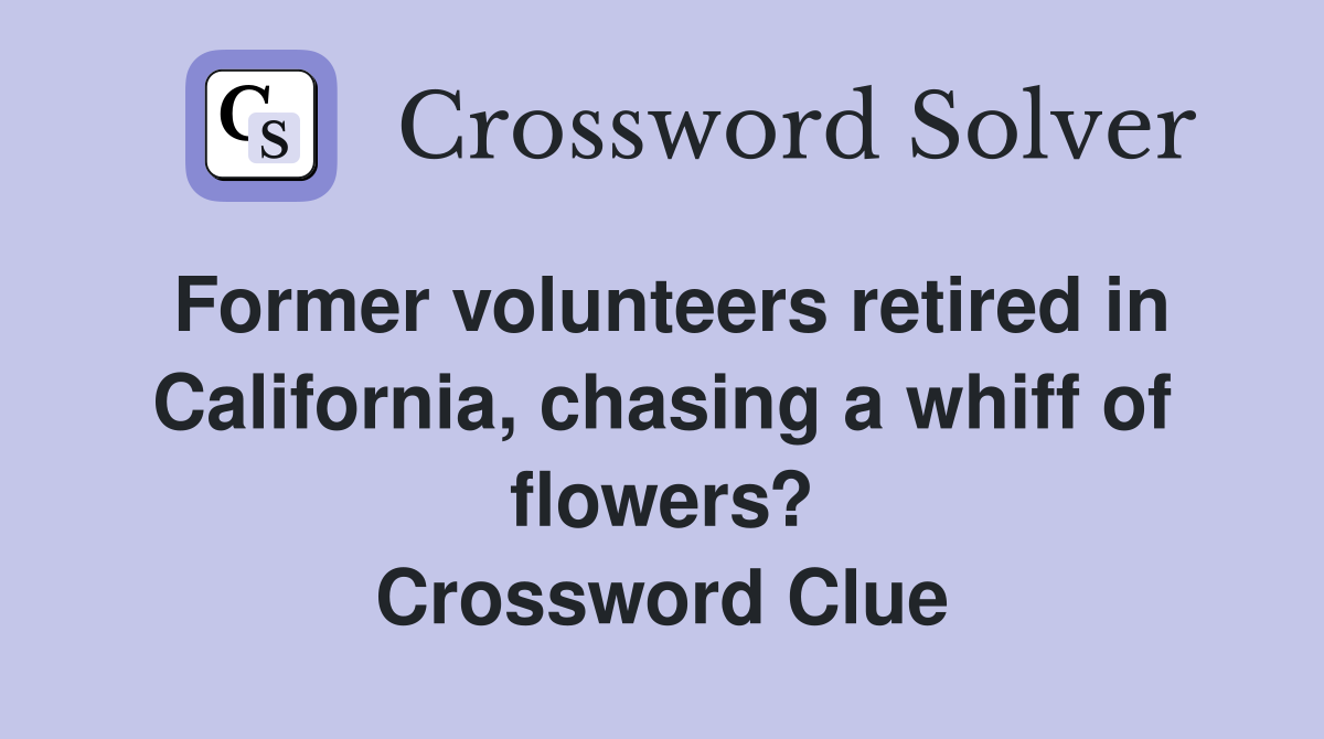 Former volunteers retired in California, chasing a whiff of flowers? Crossword Clue