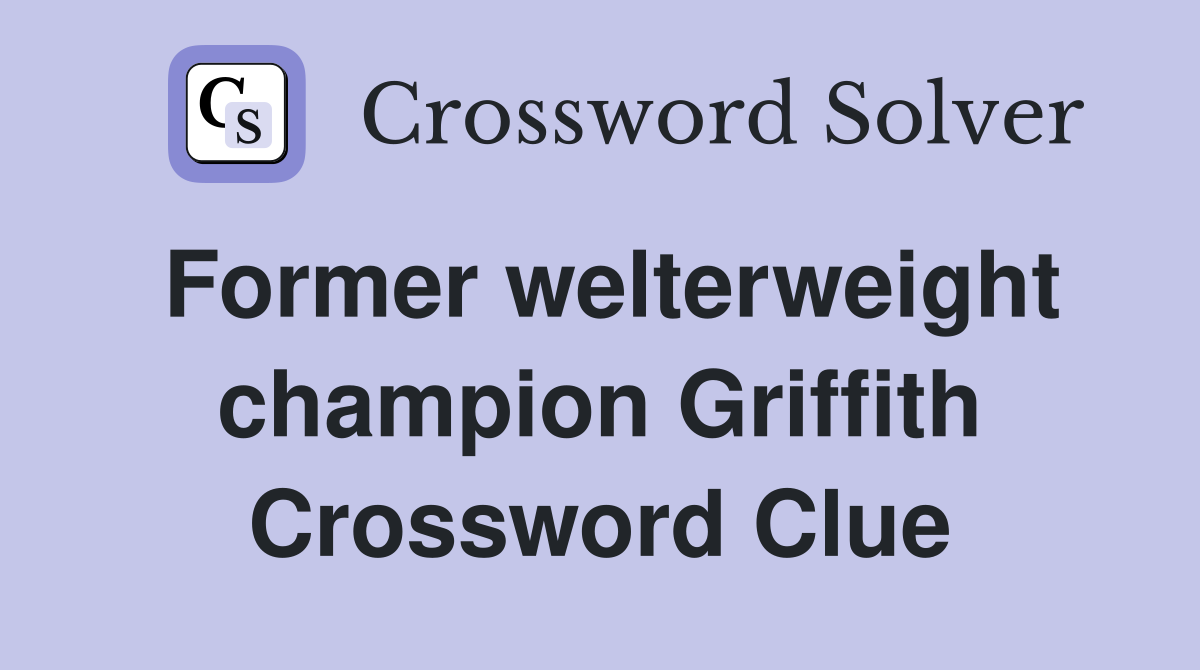 Former welterweight champion Griffith Crossword Clue